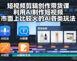 短视频剪辑创作带货课，利用AI制作短视频，市面上比较火的AI各类玩法