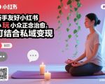新手友好小红书小众正念治愈，玩法简单，可结合私域变现