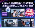 AI新时代短视频创作2025年新课，​颠覆式的创新，人人都是天才策划