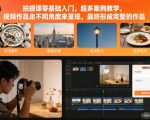 拍摄课零基础入门，超多案例教学，视频作品走不同角度来呈现，最终形成完整的作品