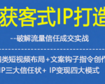 获客型IP打造，破解流量信任成，四类短视频布局+文案钩子指令创作IP三大信任状+IP变现四大模式