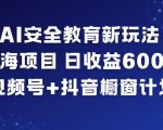 AI安全教育新玩法，蓝海项目，日收益6张+，视频号+抖音橱窗计划