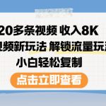 20多条视频收入8K，短视频新玩法，解锁流量玩法，小白轻松复制