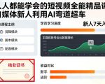 人人都能学会的短视频全能精品课，自媒体新人利用AI弯道超车