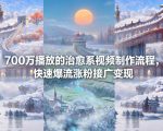700万播放的治愈系视频制作流程，快速爆流涨粉接广变现
