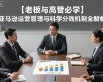 【老板与高管必学】亚马逊运营管理与科学分钱机制全解析