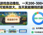 小游戏自动撸包，一天200-300+，可矩阵放大，当天就能賺钱的副业【揭秘】