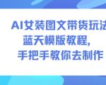 AI女装图文带货玩法蓝天模版教程，手把手教你去制作