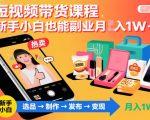 短视频带货课程，新手小白也能副业月入1W＋，轻松搞定