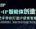 AI·IP智能体创造营，手把手带你打造IP获客智能体，高成交创始人IP课