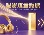 吸贵术音频课，学会吸贵术，实现人生奇迹，破局人生