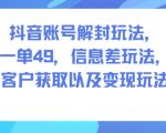 抖音账号解封玩法，一单49，信息差玩法，客户获取以及变现玩法