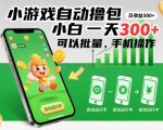 小游戏自动撸包，小白一天300+，可以批量，手机操作【揭秘】