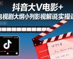 抖音大V电影+电视剧大纲小列影视剧解说实操课