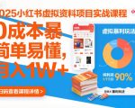 2025小红书虚拟资料项目实战课程，0成本暴利玩法，简单易懂，月入1W+