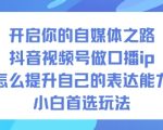 开启你的自媒体之路，抖音视频号做口播ip，怎么提升自己的表达能力，小白首选玩法