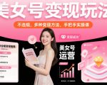 美女号变现玩法，不违规，多种变现方法，手把手实操课