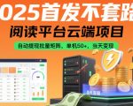2025首发不套路！阅读平台云端项目，自动提现批量矩阵，单机50+，当天变现【揭秘】