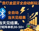 【广告打金】蓝牙全自动新玩法，当天见结果，可矩阵单机30-50+【揭秘】