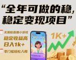 全年可做的稳定变现项目，无需露脸直播小游戏，稳定收益高，日入1k+，零门槛轻松入局【揭秘】