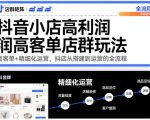 抖音小店高利润高客单店群玩法，高客单+精细化运营，抖店从搭建到运营的全流程