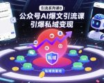引流系列课8：公众号AI爆文引流课，引爆私域变现