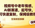 视频号中老年情感,AI新赛道，起号快，可快速复制，保姆级教程