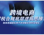 跨境电商财稅合规底层逻辑思维课，财务思维超实用于货讲解实现利润增长