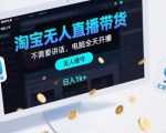 淘宝无人直播带货，不需要出镜，不需要讲话，电脑全天开播，轻松上手，日入1k+【揭秘】