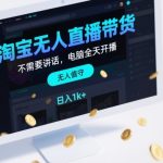 淘宝无人直播带货，不需要出镜，不需要讲话，电脑全天开播，轻松上手，日入1k+【揭秘】
