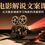电影解说文案课，从文案多维度学习电影的流量密码