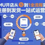 TEMU开店从0到1全流程实操课，从注册到发货一站式运营指南