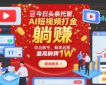 今日头条托管，AI短视频打金，你出账号，我来运营，最高躺賺1W【揭秘】
