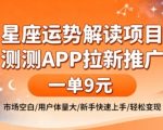 星座运势解读项目，测测APP拉新推广，一单9米，市场空白，用户体量大，新手也能快速上手，轻松变现