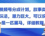 视频号分成计划，故事类玩法，潜力巨大，可以说是一匹黑马，详细教程