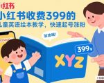 小红书收费399的儿童英语绘本教学，快速起号涨粉