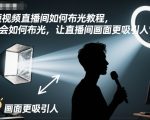 短视频直播间如何布光教程，学会如何布光，让直播间画面更吸引人