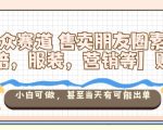 小众赛道售卖朋友圈素材【教培，服装，营销等】賺麻了，小白可做，甚至当天有可能出单