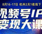 视频号ip变现大课8月16-17日线下课，一次性讲透视频号矩阵、投放、引流、转化的全流程SOP