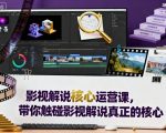 影视解说核心运营课，带你触碰影视解说真正的核心