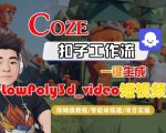 Coze扣子智能体工作流一键生成“LowPoly3d_video“短视频，全流程保姆级教学