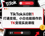 TikTok从0到1打通变现，小白也能操作的TK变现实战课程