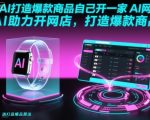 用AI打造爆款商品自己开一家AI网店，AI助力开网店，打造爆款商品