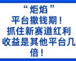 “炬焰”：平台撒钱期！抓住新赛道红利，5分钟二创内容，收益是其他平台几倍！