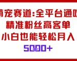 萌宠赛道，全平台通吃，精准粉丝高客单，小白也能轻松月入5k