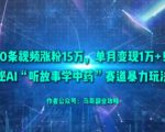 50条视频涨粉15W，单月变现1W+！揭秘AI“听故事学中药”赛道暴力玩法