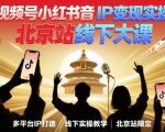 视频号小红书抖音IP变现实操北京站线下大课，40+行业短视频高变现姿势，100+IP高变现实操技术