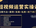 短视频运营实操课，运营方法+案例+实操+私教+线下闭门课