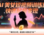 AI美女短视频训练营，快速起号变现，每天2小时，副业收入轻松过1W