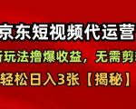 京东短视频带货，新玩法撸爆收益，无需剪辑，无需选品，轻松日入3张【揭秘】